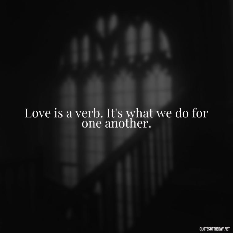 Love is a verb. It's what we do for one another. - Love Advice Quotes