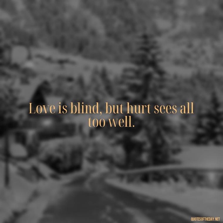 Love is blind, but hurt sees all too well. - Quotes About Hurting The One You Love