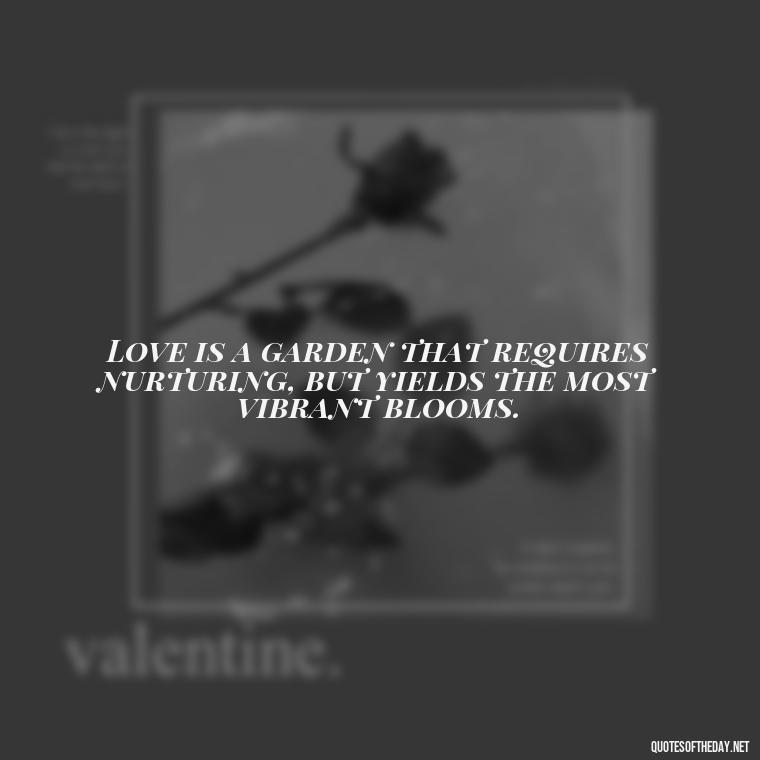 Love is a garden that requires nurturing, but yields the most vibrant blooms. - New Quotes About Love