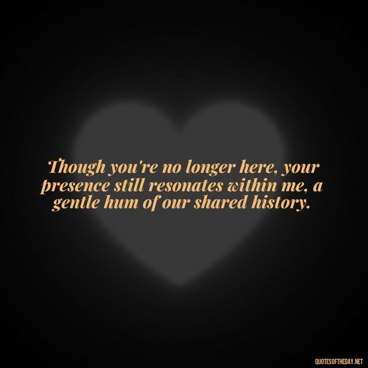 Though you're no longer here, your presence still resonates within me, a gentle hum of our shared history. - Quote About Missing A Loved One Who Died