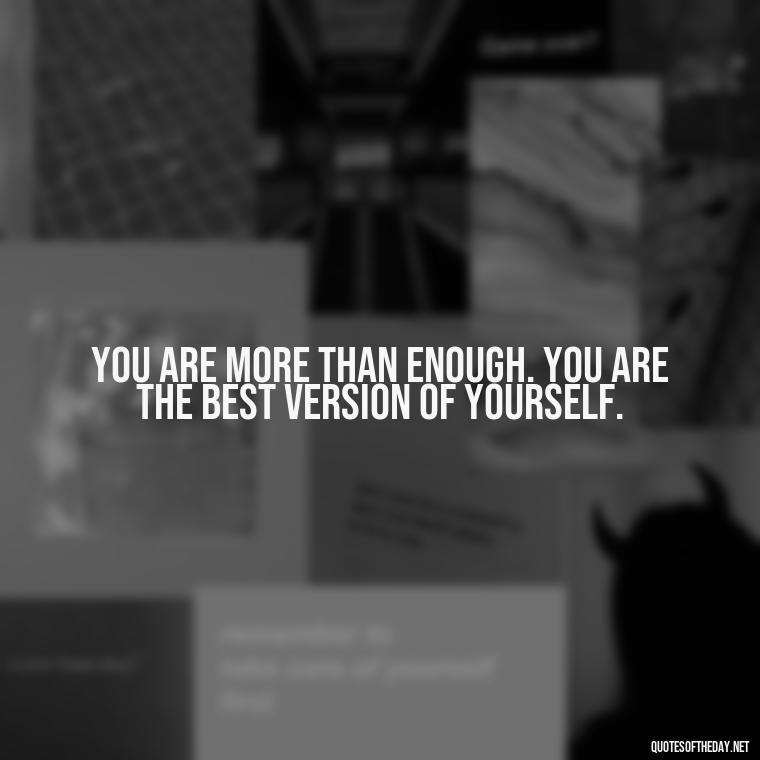 You are more than enough. You are the best version of yourself. - Cute Quotes About Self Love