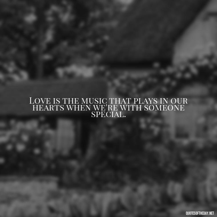 Love is the music that plays in our hearts when we're with someone special. - Falling In Love Quote