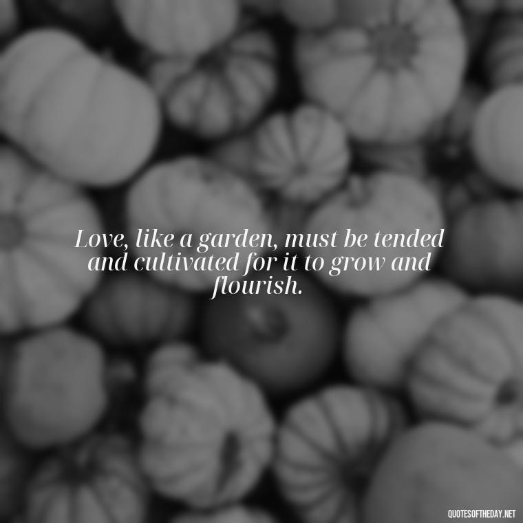 Love, like a garden, must be tended and cultivated for it to grow and flourish. - Love Popular Quotes