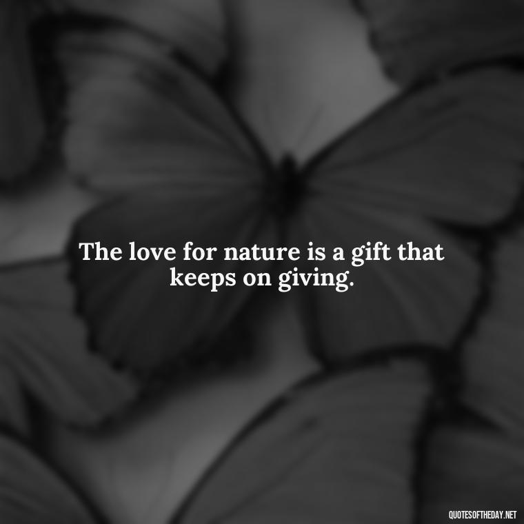 The love for nature is a gift that keeps on giving. - Quotes Nature Lover