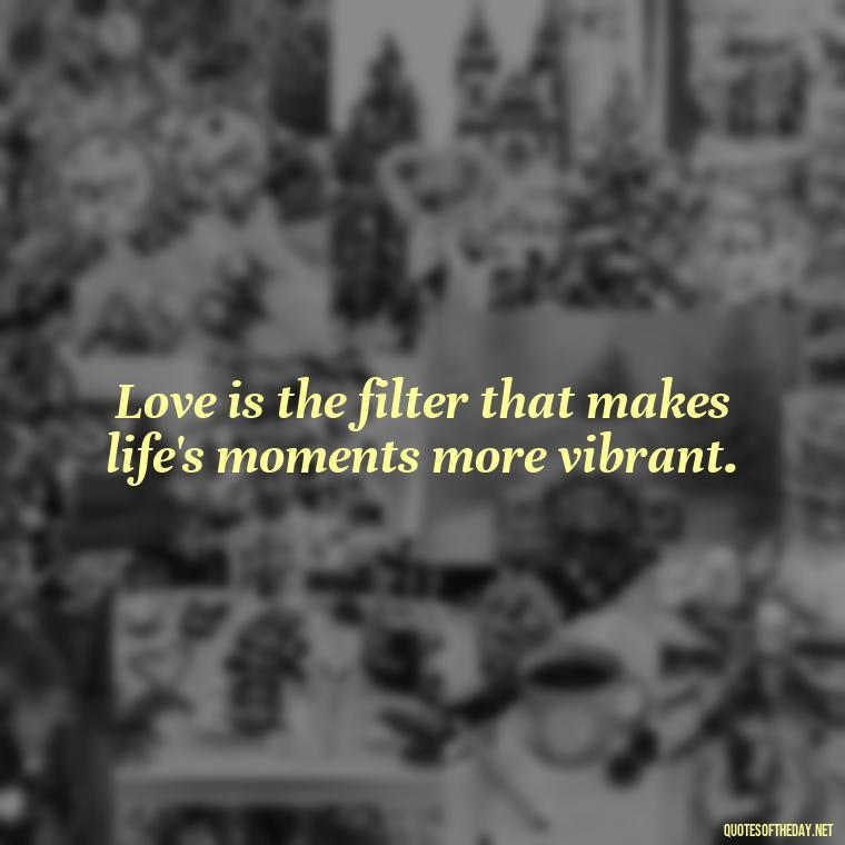 Love is the filter that makes life's moments more vibrant. - Instagram Love Quotes