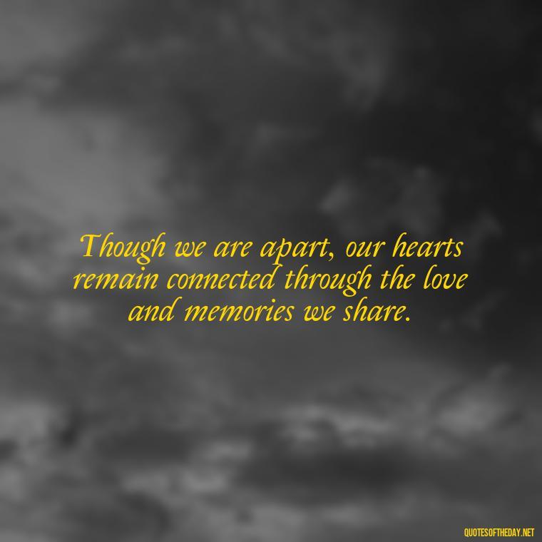 Though we are apart, our hearts remain connected through the love and memories we share. - Inspirational Quotes To Someone Who Lost A Loved One