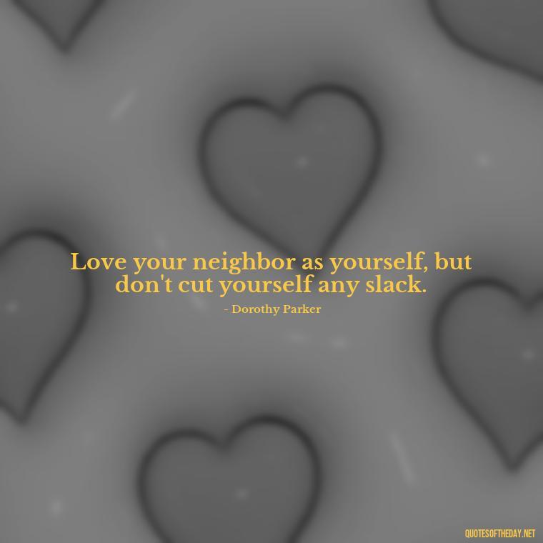 Love your neighbor as yourself, but don't cut yourself any slack. - Nice Love Quotes