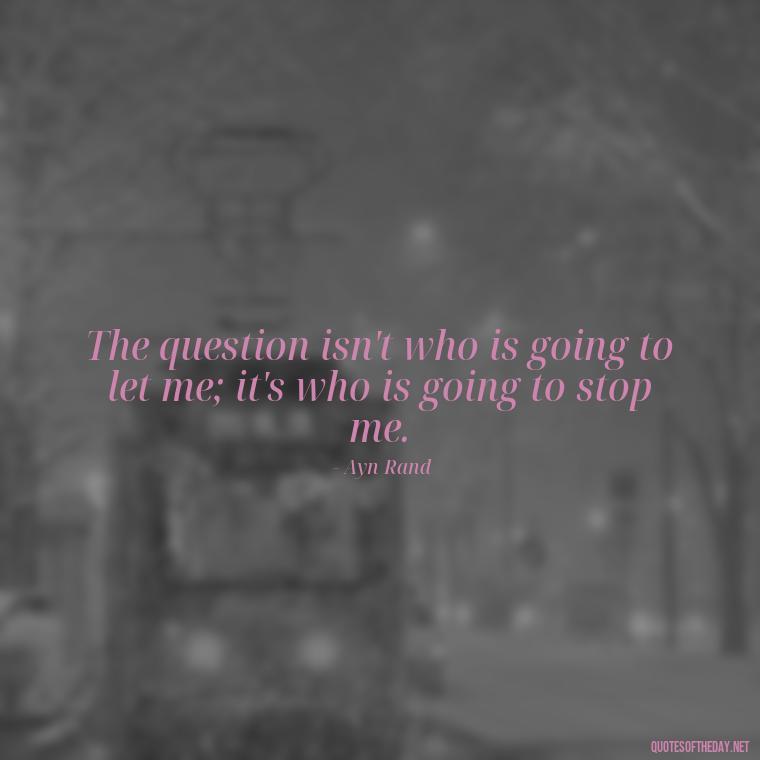 The question isn't who is going to let me; it's who is going to stop me. - Feminist Short Quotes