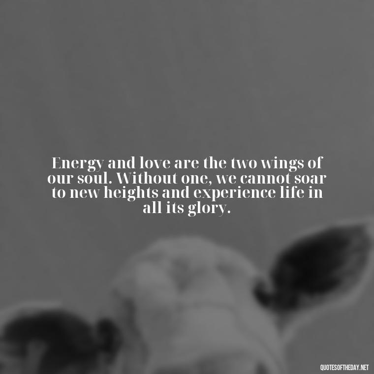 Energy and love are the two wings of our soul. Without one, we cannot soar to new heights and experience life in all its glory. - Love And Energy Quotes