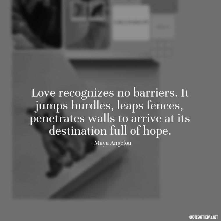 Love recognizes no barriers. It jumps hurdles, leaps fences, penetrates walls to arrive at its destination full of hope. - Love Quote Tattoo