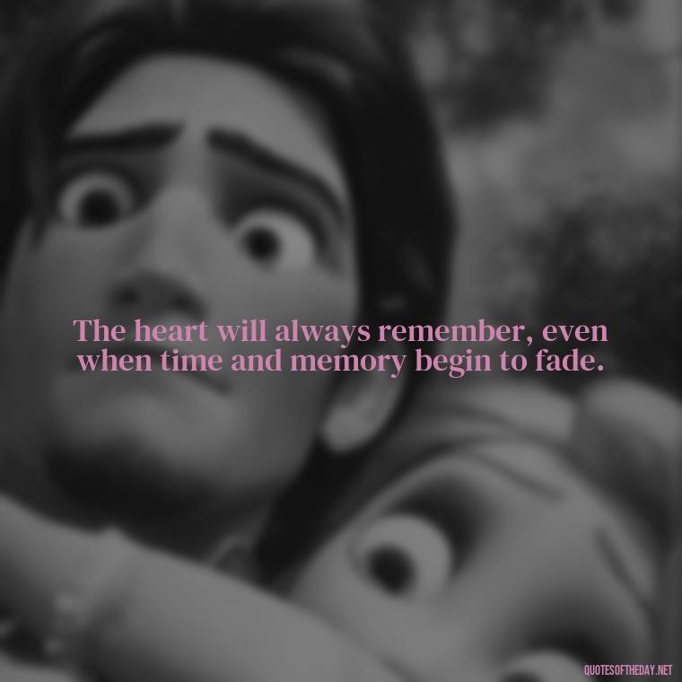 The heart will always remember, even when time and memory begin to fade. - After Losing A Loved One Quotes