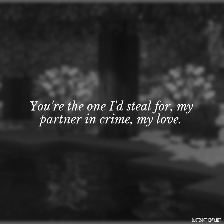 You're the one I'd steal for, my partner in crime, my love. - Couple Gangster Love Quotes