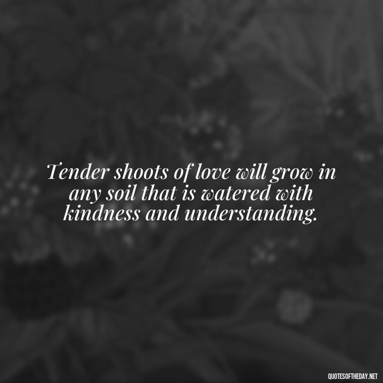 Tender shoots of love will grow in any soil that is watered with kindness and understanding. - Inspirational Quotes Bible Verses Love