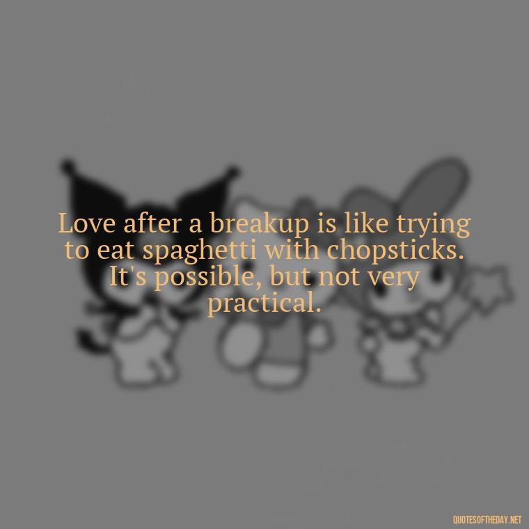 Love after a breakup is like trying to eat spaghetti with chopsticks. It's possible, but not very practical. - Love Quotes For Breakups