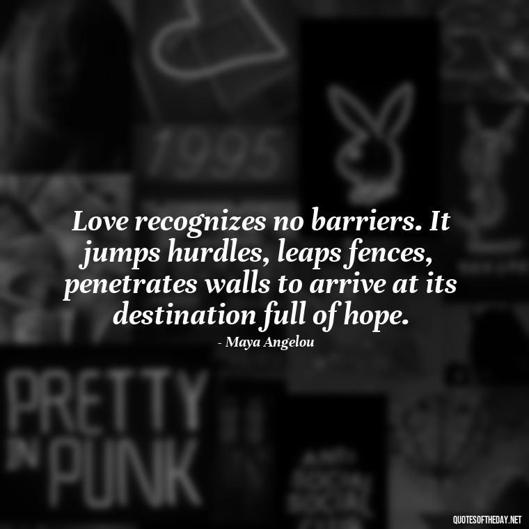 Love recognizes no barriers. It jumps hurdles, leaps fences, penetrates walls to arrive at its destination full of hope. - Inspirational Quotes Bible Verses Love