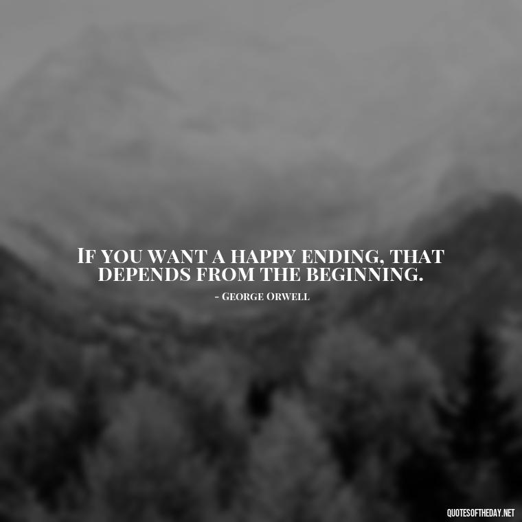 If you want a happy ending, that depends from the beginning. - Quotes About Family Love And Friendship