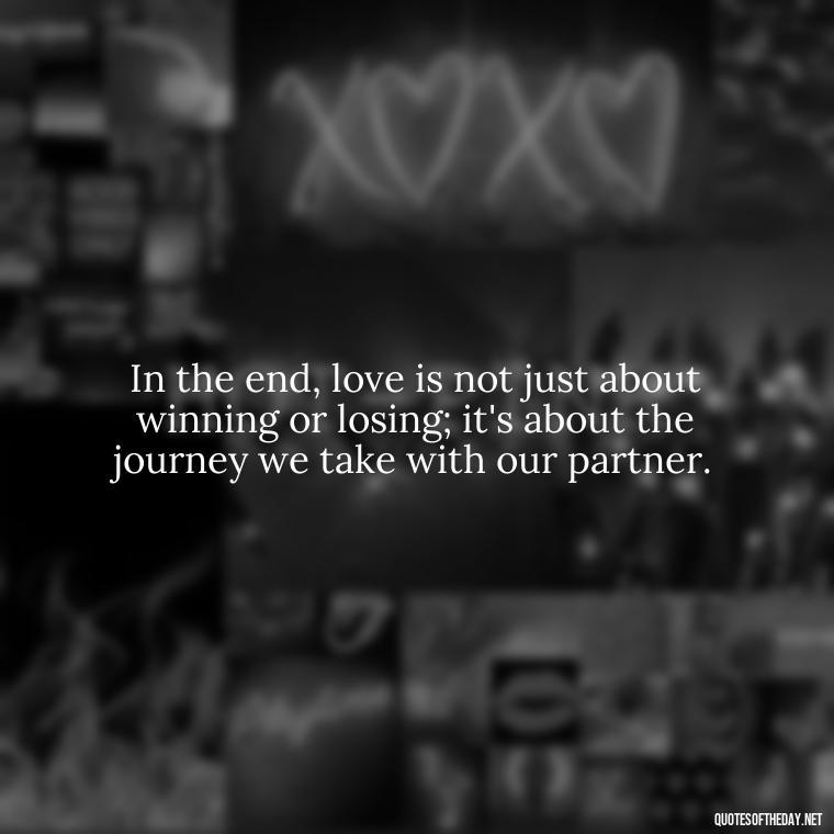 In the end, love is not just about winning or losing; it's about the journey we take with our partner. - Football And Love Quotes