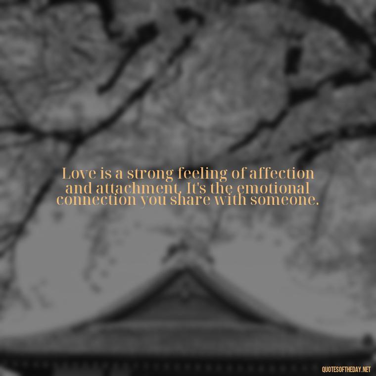 Love is a strong feeling of affection and attachment. It's the emotional connection you share with someone. - Love Lust Quotes