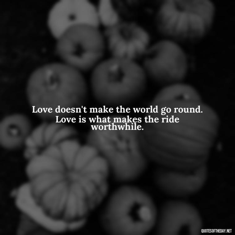 Love doesn't make the world go round. Love is what makes the ride worthwhile. - Love Heartbreak Quotes