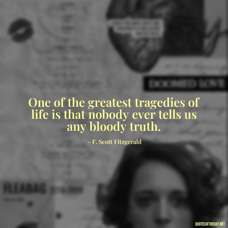 One of the greatest tragedies of life is that nobody ever tells us any bloody truth. - Famous Love Book Quotes