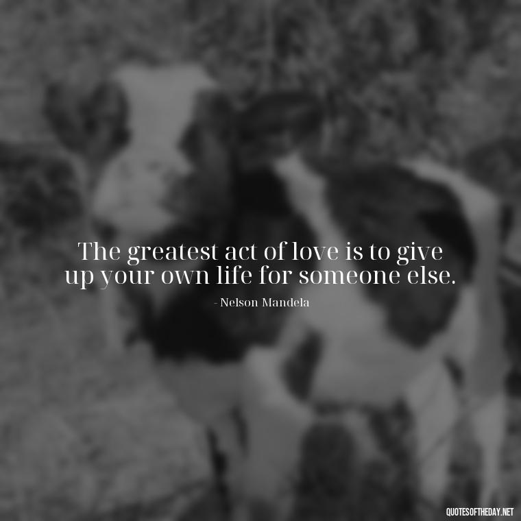 The greatest act of love is to give up your own life for someone else. - Love Is Us Quotes