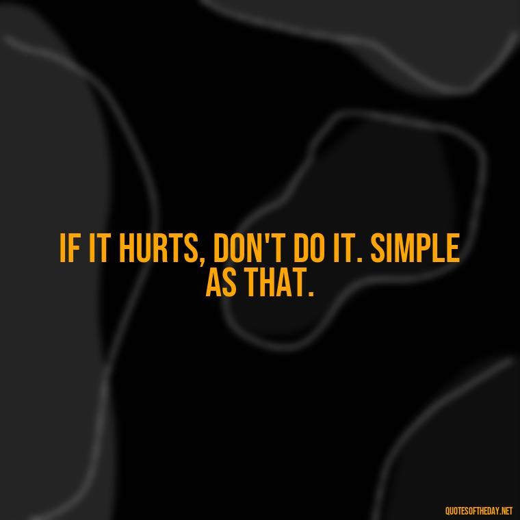 If it hurts, don't do it. Simple as that. - Savage Quotes Short