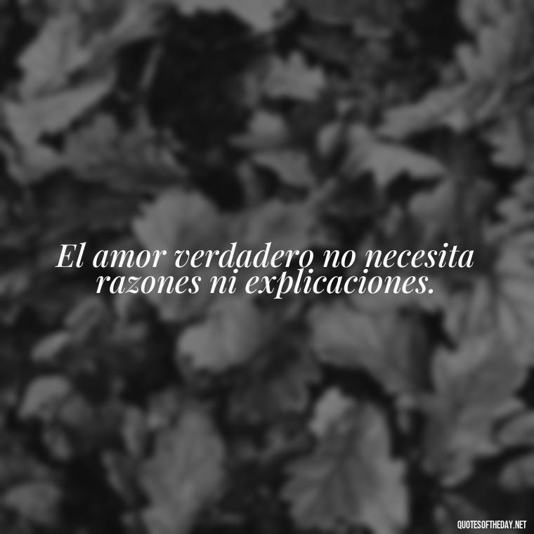 El amor verdadero no necesita razones ni explicaciones. - Amor Love Quotes In Spanish