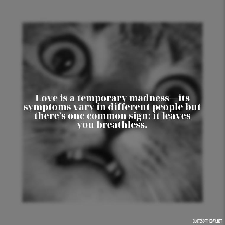 Love is a temporary madness—its symptoms vary in different people but there's one common sign: it leaves you breathless. - Country Quotes About Love