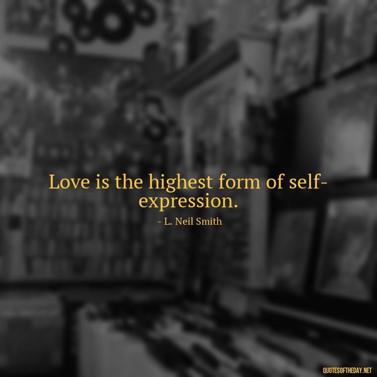 Love is the highest form of self-expression. - Love Quotes For Cards