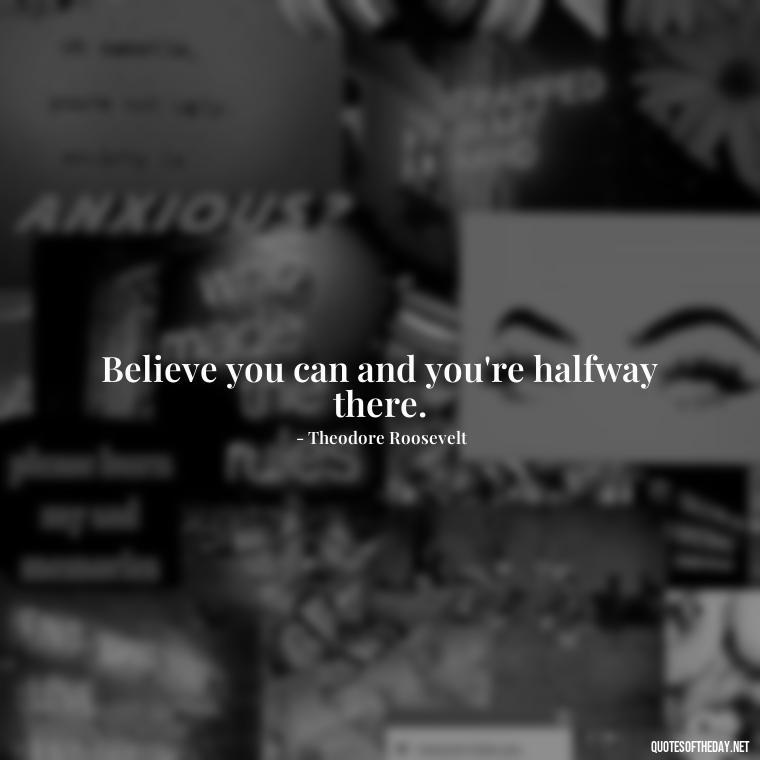 Believe you can and you're halfway there. - Famous Short Quotes By Famous People