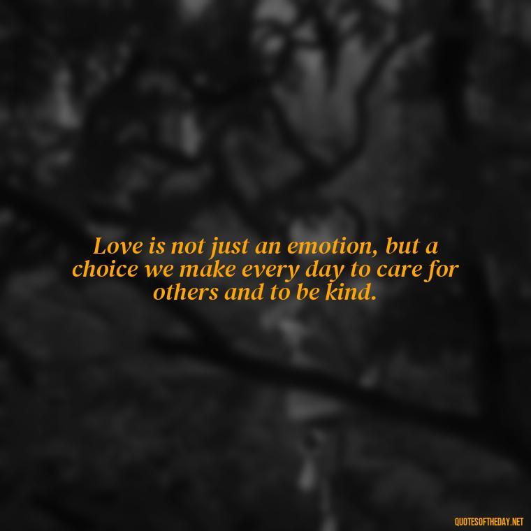 Love is not just an emotion, but a choice we make every day to care for others and to be kind. - Quotes Gandhi Love