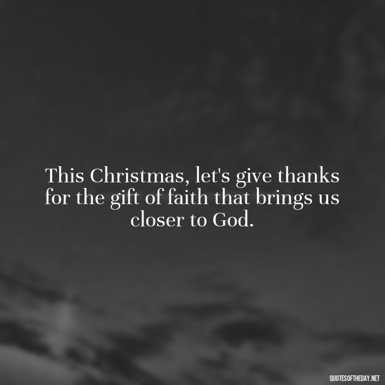 This Christmas, let's give thanks for the gift of faith that brings us closer to God. - Short Christian Christmas Quotes