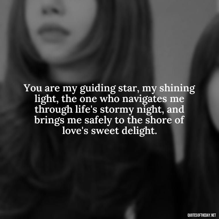 You are my guiding star, my shining light, the one who navigates me through life's stormy night, and brings me safely to the shore of love's sweet delight. - Love Quotes For Her Shakespeare