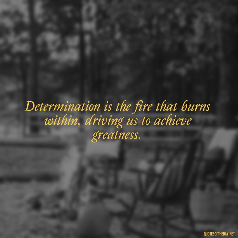 Determination is the fire that burns within, driving us to achieve greatness. - Short Quotes On Determination