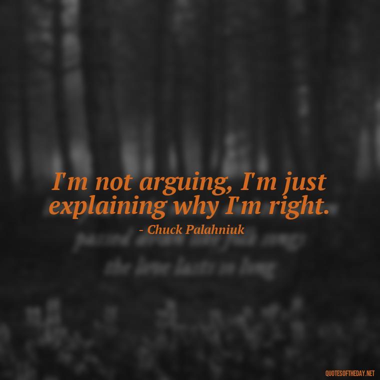 I'm not arguing, I'm just explaining why I'm right. - Sarcastic Short Rude Quotes