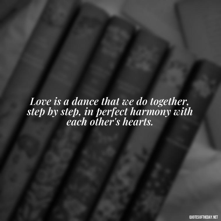 Love is a dance that we do together, step by step, in perfect harmony with each other's hearts. - Kafka Quotes About Love