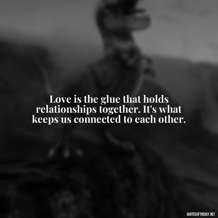 Love is the glue that holds relationships together. It's what keeps us connected to each other. - Love Your Spouse Quotes