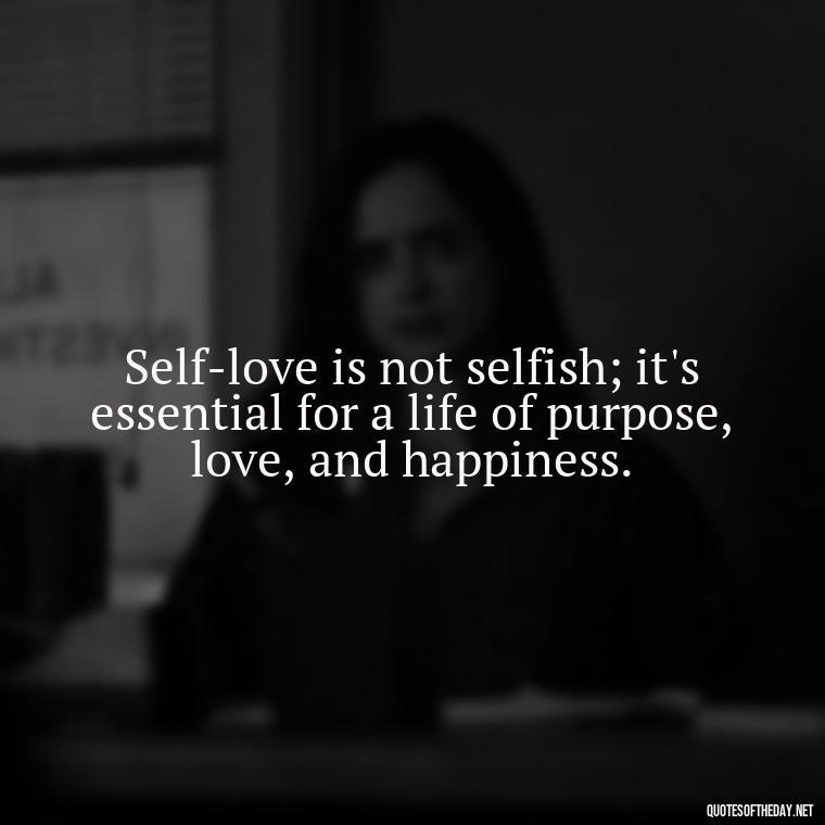 Self-love is not selfish; it's essential for a life of purpose, love, and happiness. - Love Your Self Quotes