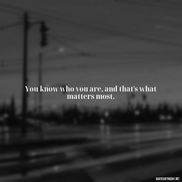 You know who you are, and that's what matters most. - Lgbt Love Quotes