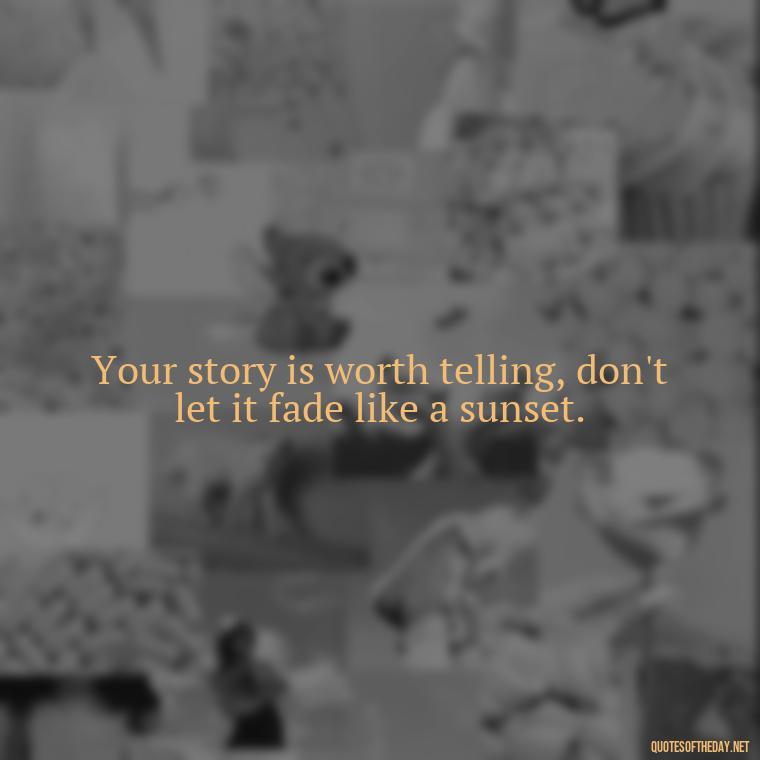 Your story is worth telling, don't let it fade like a sunset. - Short Quotes With Attitude