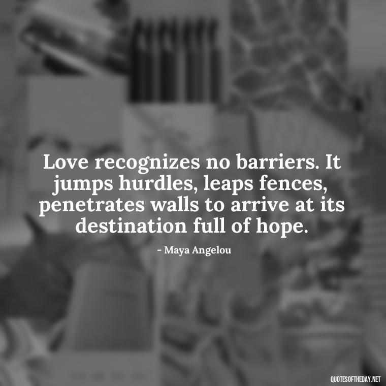 Love recognizes no barriers. It jumps hurdles, leaps fences, penetrates walls to arrive at its destination full of hope. - Love Your Spouse Quotes