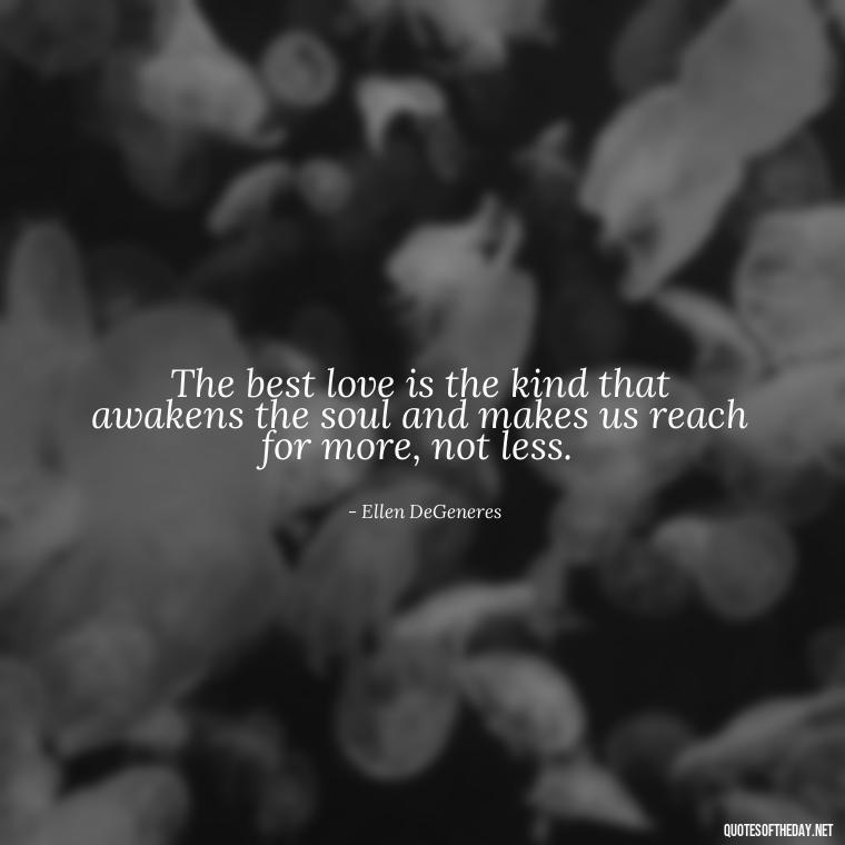 The best love is the kind that awakens the soul and makes us reach for more, not less. - Famous Quotes From Books About Love