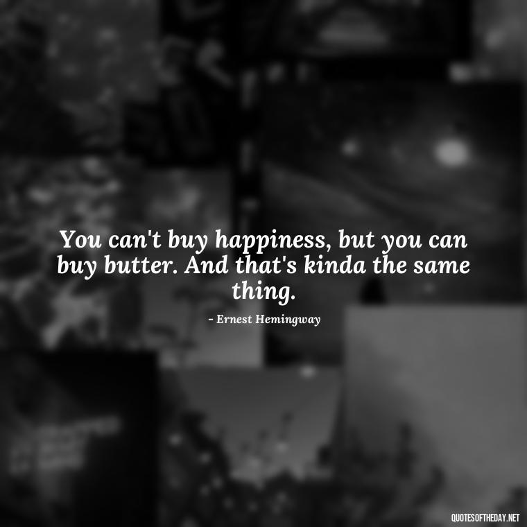 You can't buy happiness, but you can buy butter. And that's kinda the same thing. - Quotes About Confessing Love