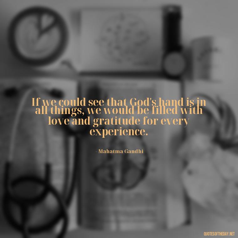 If we could see that God's hand is in all things, we would be filled with love and gratitude for every experience. - Quotes Gandhi Love