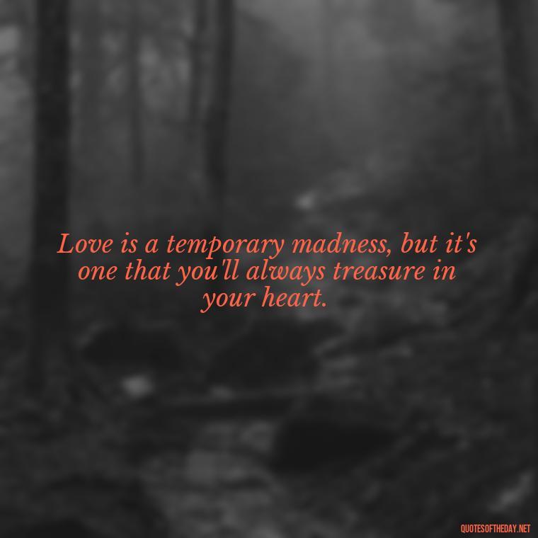 Love is a temporary madness, but it's one that you'll always treasure in your heart. - Quotes About Love And Loneliness