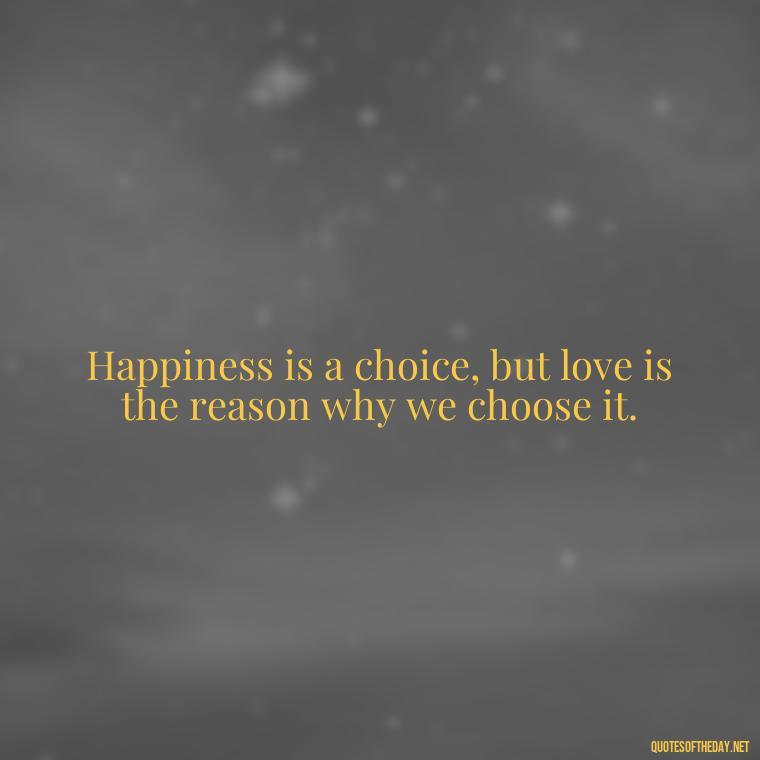 Happiness is a choice, but love is the reason why we choose it. - Love Happiness Sunflower Quotes