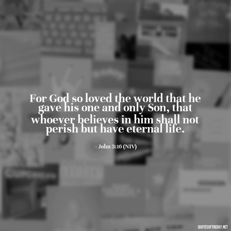 For God so loved the world that he gave his one and only Son, that whoever believes in him shall not perish but have eternal life. - Bible Quotes On God'S Love