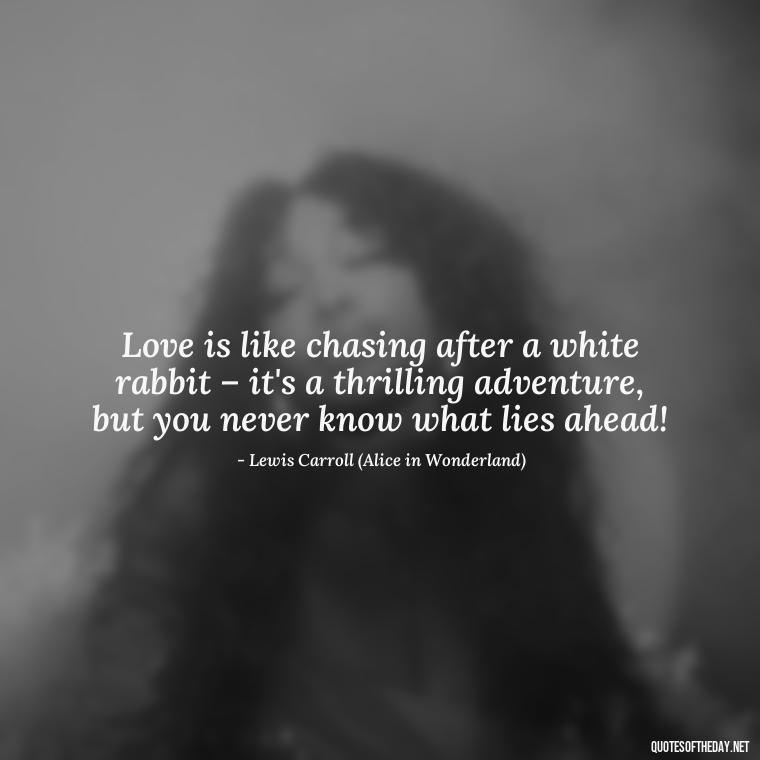 Love is like chasing after a white rabbit – it's a thrilling adventure, but you never know what lies ahead! - Alice In Wonderland Love Quotes