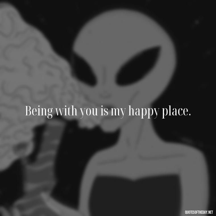 Being with you is my happy place. - Short Flirty Quotes