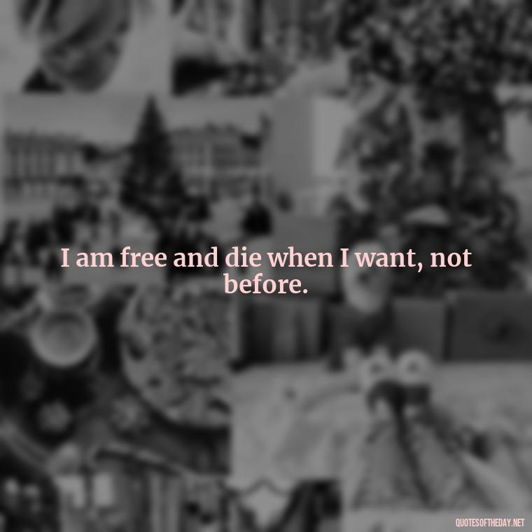 I am free and die when I want, not before. - Short Quotes For Death